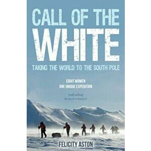 Call of the White, Paperback - Felicity Aston imagine