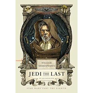 William Shakespeare's Jedi the Last: Star Wars Part the Eighth, Hardcover - Ian Doescher imagine