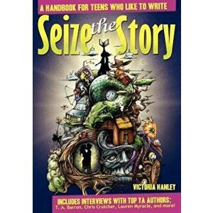 Seize the Story: A Handbook for Teens Who Like to Write, Paperback - Victoria Hanley imagine