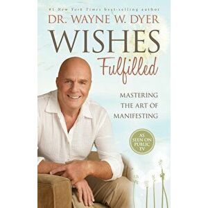 Wishes Fulfilled: Mastering the Art of Manifesting, Paperback - Wayne W. Dyer imagine
