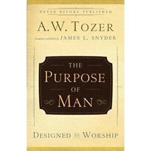 The Purpose of Man: Designed to Worship, Paperback - A. W. Tozer imagine