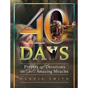 40 Days: Prayers and Devotions on God's Amazing Miracles, Paperback - Dennis Edwin Smith imagine