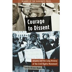 Courage to Dissent: Atlanta and the Long History of the Civil Rights Movement, Paperback - Tomiko Brown-Nagin imagine