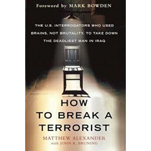How to Break a Terrorist: The U.S. Interrogators Who Used Brains, Not Brutality, to Take Down the Deadliest Man in Iraq, Paperback - Matthew Alexander imagine