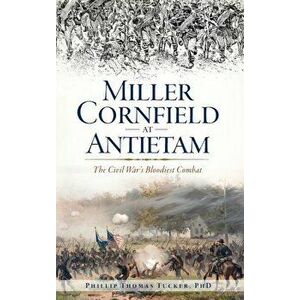 Miller Cornfield at Antietam: The Civil War's Bloodiest Combat, Hardcover - Phillip Thomas Tucker imagine