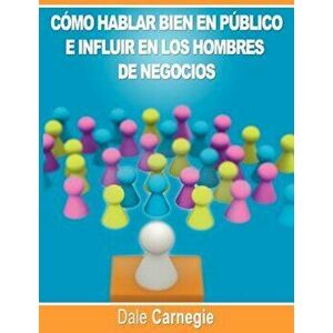 Como Hablar Bien En Publico E Influir En Los Hombres de Negocios Por Dale Carnegie Autor de Como Ganar Amigos, Paperback - Dale Carnegie imagine