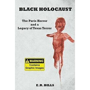 Black Holocaust: The Paris Horror and a Legacy of Texas Terror, Paperback - E. R. Bills imagine