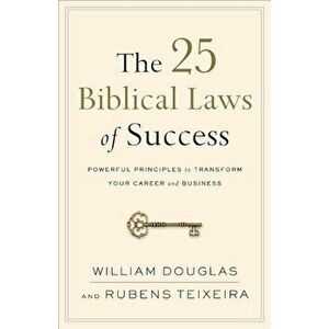 The 25 Biblical Laws of Success: Powerful Principles to Transform Your Career and Business, Paperback - William Douglas imagine