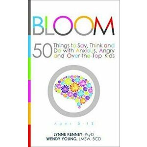 Bloom: 50 Things to Say, Think, and Do with Anxious, Angry, and Over-The-Top Kids, Paperback - Lynne Kenney imagine