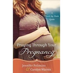 Praying Through Your Pregnancy: A Week-By-Week Guide, Paperback - Jennifer Polimino imagine