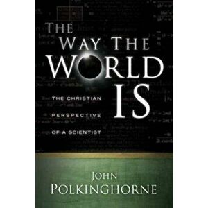 The Way the World Is: The Christian Perspective of a Scientist, Paperback - John Polkinghorne imagine