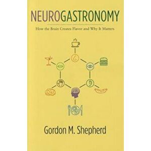 Neurogastronomy: How the Brain Creates Flavor and Why It Matters, Hardcover - Gordon Shepherd imagine