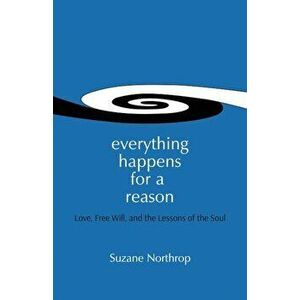 Everything Happens for a Reason: Love, Free Will, and the Lessons of the Soul, Paperback - Suzane Northrop imagine