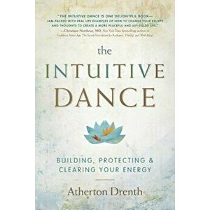 The Intuitive Dance: Building, Protecting, and Clearing Your Energy, Paperback - Atherton Drenth imagine