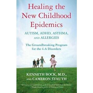 Healing the New Childhood Epidemics: Autism, ADHD, Asthma, and Allergies: The Groundbreaking Program for the 4-A Disorders, Paperback - Kenneth Bock imagine