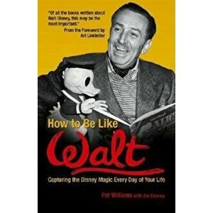 How to Be Like Walt: Capturing the Disney Magic Every Day of Your Life, Paperback - Pat Williams imagine