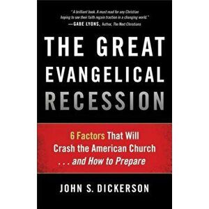 The Great Evangelical Recession: 6 Factors That Will Crash the American Church... and How to Prepare, Paperback - John S. Dickerson imagine
