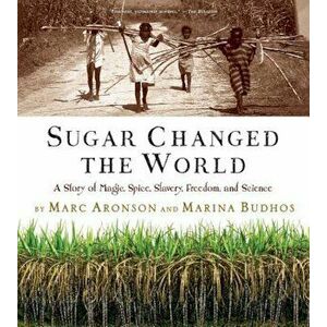 Sugar Changed the World: A Story of Magic, Spice, Slavery, Freedom, and Science, Paperback - Marc Aronson imagine