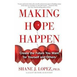 Making Hope Happen: Create the Future You Want for Yourself and Others, Paperback - Shane J. Lopez imagine