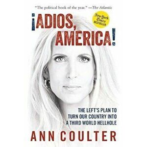 Adios, America: The Left's Plan to Turn Our Country Into a Third World Hellhole, Paperback - Ann Coulter imagine