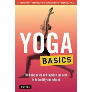 Yoga Basics: The Basic Poses and Routines You Need to Be Healthy and Relaxed, Paperback - C. Alexander Simpkins imagine