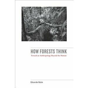 How Forests Think: Toward an Anthropology Beyond the Human, Paperback - Eduardo Kohn imagine
