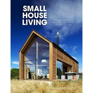Small House Living: Design-Conscious New Zealand Homes of 90m2 or Less, Paperback - Catherine Foster imagine