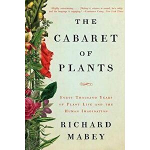 The Cabaret of Plants: Forty Thousand Years of Plant Life and the Human Imagination, Paperback - Richard Mabey imagine