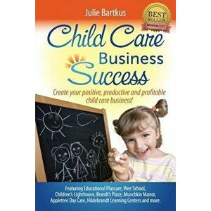 Child Care Business Success: Create Your Positive, Productive and Profitable Child Care Business!, Paperback - Julie Bartkus imagine