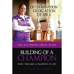 Building of a Champion: How I Became a Champion in Life: The Avis Brown-Riley Story, Paperback - Avis Brown-Riley imagine