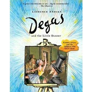 Degas and the Little Dancer, Paperback - Laurence Anholt imagine