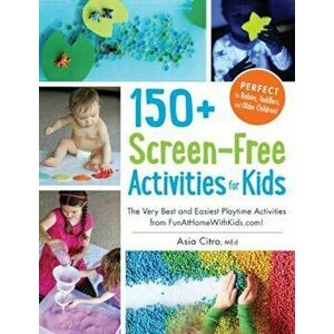 150+ Screen-Free Activities for Kids: The Very Best and Easiest Playtime Activities from Funathomewithkids.Com!, Paperback - Asia Citro imagine