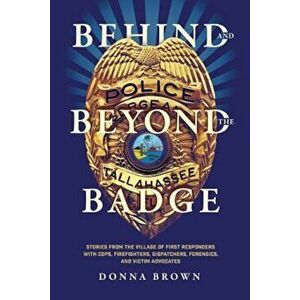 Behind and Beyond the Badge: Stories from the Village of First Responders with Cops, Firefighters, Dispatchers, Forensics, and Victim Advocates, Paper imagine