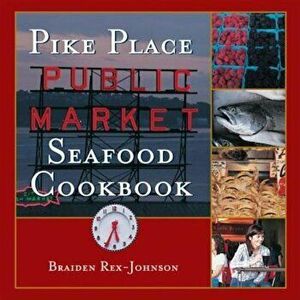 Pike Place Public Market Seafood Cookbook, Hardcover - Braiden Rex-Johnson imagine