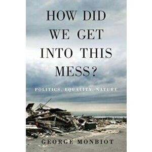 How Did We Get Into This Mess': Politics, Equality, Nature, Hardcover - George Monbiot imagine