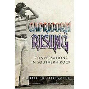 Capricorn Rising: Conversations in Southern Rock, Paperback - Michael Buffalo Smith imagine