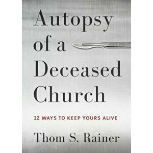 Autopsy of a Deceased Church: 12 Ways to Keep Yours Alive, Hardcover - Thom S. Rainer imagine