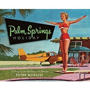Palm Springs Holiday: A Vintage Tour from Palm Springs to the Salton Sea, Hardcover - Peter Moruzzi imagine