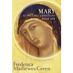 Mary as the Early Christians Knew Her: The Mother of Jesus in Three Ancient Texts, Paperback - Frederica Mathewes-Green imagine