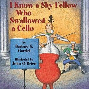 I Know a Shy Fellow Who Swallowed a Cello, Paperback - Barbara Garriel imagine