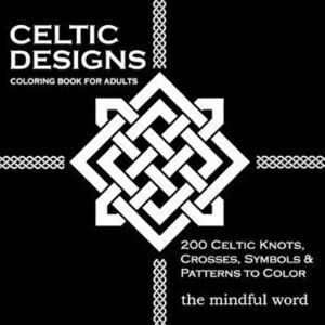 Celtic Designs Coloring Book for Adults: 200 Celtic Knots, Crosses and Patterns to Color for Stress Relief and Meditation, Paperback - The Mindful Wor imagine