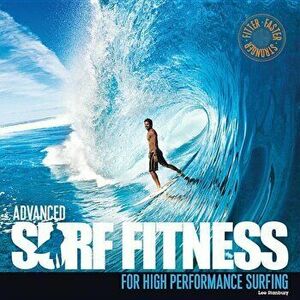Advanced Surf Fitness for High Performance Surfing, Paperback - Lee Stanbury imagine