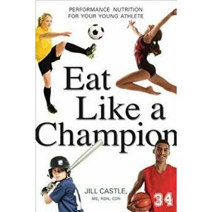 Eat Like a Champion: Performance Nutrition for Your Young Athlete, Paperback - Jill Castle imagine