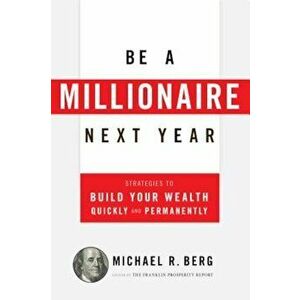 Be a Millionaire Next Year: Strategies to Build Your Wealth Quickly and Permanently, Paperback - Michael R. Berg imagine