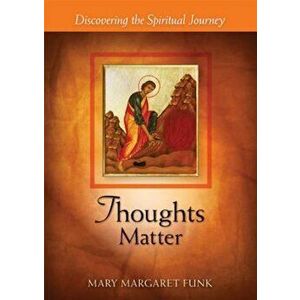 Thoughts Matter: Discovering the Spiritual Journey, Paperback - Mary Margaret Funk imagine