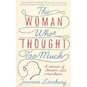 The Woman Who Thought Too Much: A Memoir of Obsession and Compulsion, Paperback - Joanne Limburg imagine