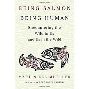 Being Salmon, Being Human: Encountering the Wild in Us and Us in the Wild, Paperback - Martin Lee Mueller imagine