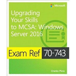 Exam Ref 70-743 Upgrading Your Skills to MCSA: Windows Server 2016, Paperback - Charles Pluta imagine