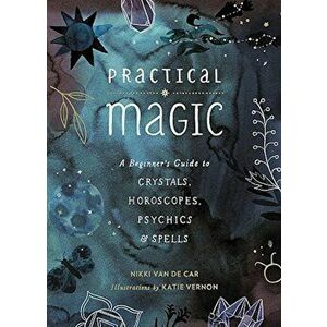 Practical Magic: A Beginner's Guide to Crystals, Horoscopes, Psychics, and Spells, Hardcover - Nikki Van De Car imagine