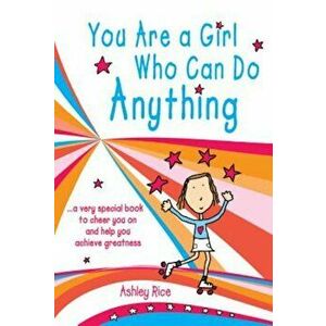 You Are a Girl Who Can Do Anything: A Very Special Book to Cheer You on and Help You Achieve Greatness, Paperback - Ashley Rice imagine